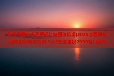 长治到重庆李子坝轻轨站团体旅游 长治到重庆李子坝轻轨站团体旅游