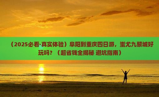 阜阳到重庆蚩尤九黎城四日游