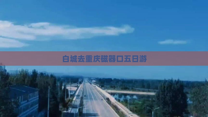白城去重庆磁器口五日游