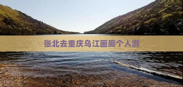 张北去重庆乌江画廊个人游