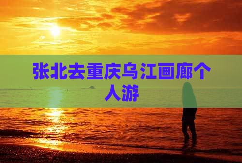 张北去重庆乌江画廊个人游