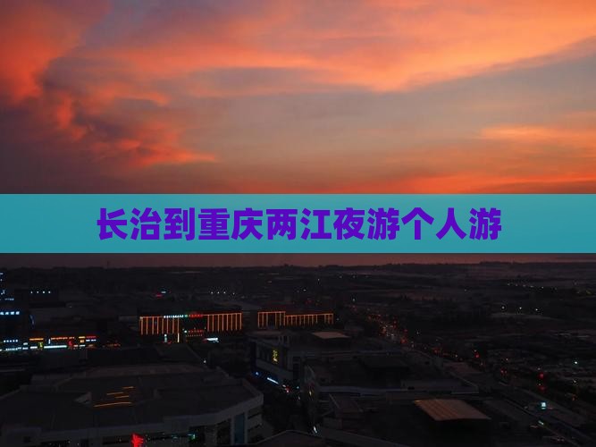 长治到重庆两江夜游个人游