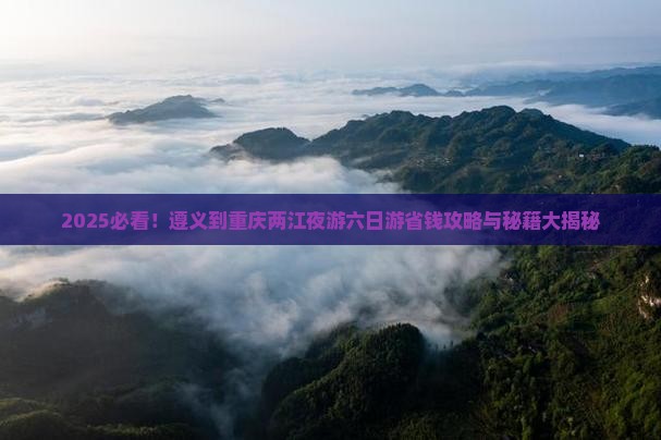 遵义到重庆两江夜游六日游