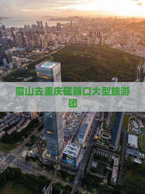 眉山去重庆磁器口大型旅游团