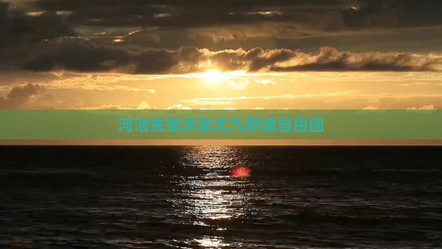 河池去重庆蚩尤九黎城自由团