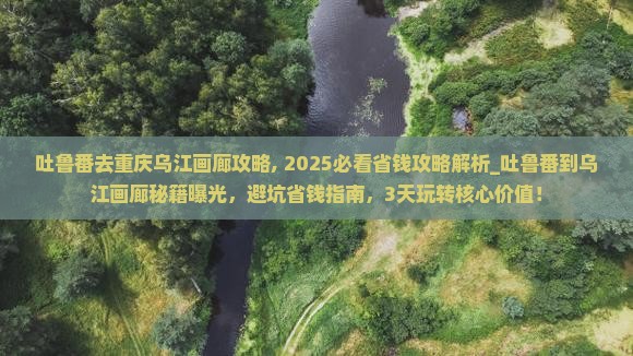吐鲁番去重庆乌江画廊攻略