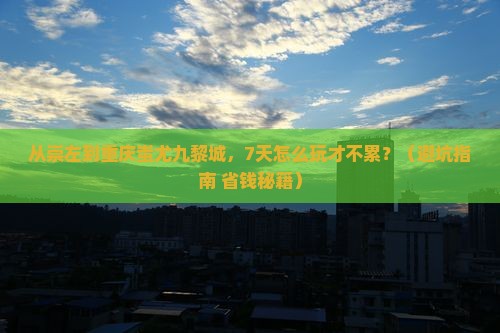 崇左去重庆蚩尤九黎城七日游