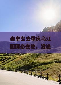 秦皇岛去重庆乌江画廊必去地