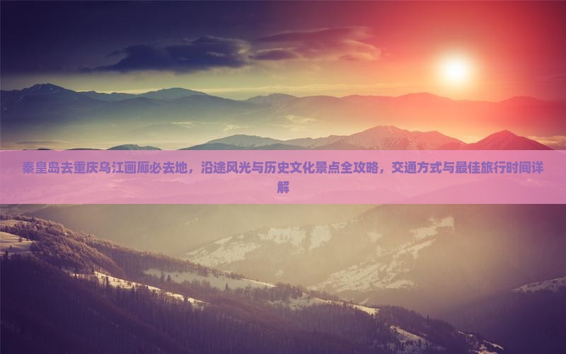 秦皇岛去重庆乌江画廊必去地