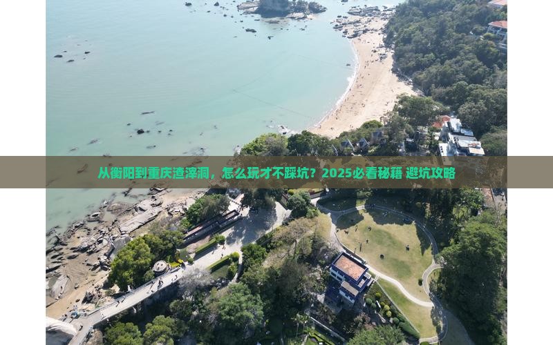 衡阳到重庆渣滓洞哪里玩