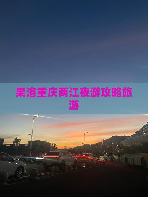 果洛去重庆两江夜游景点