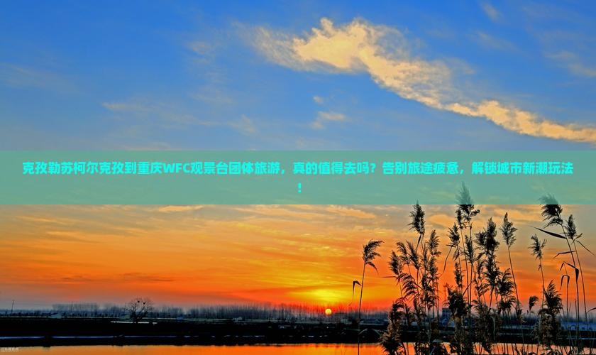 克孜勒苏柯尔克孜到重庆wfc观景台团体旅游