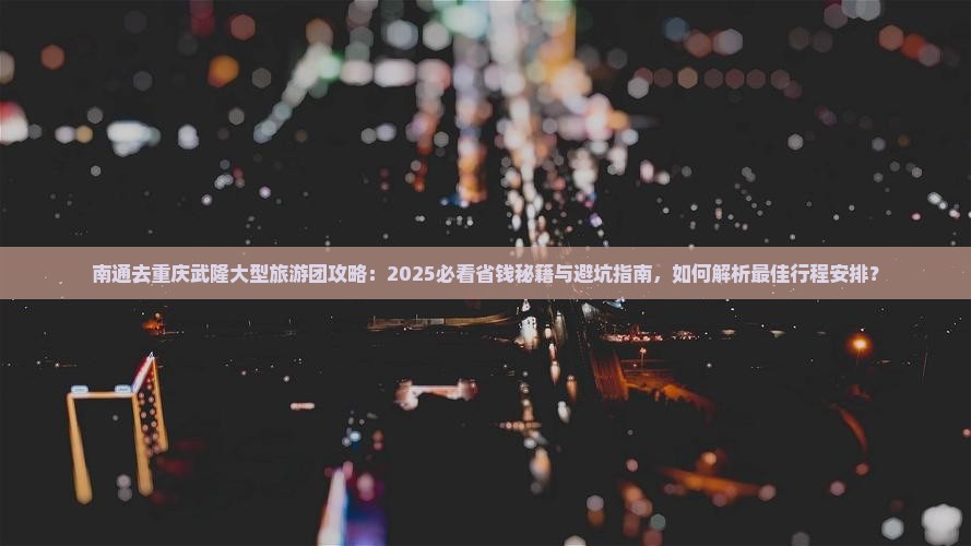 南通去重庆武隆大型旅游团