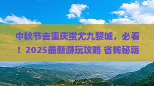 中秋节去重庆蚩尤九黎城哪里玩
