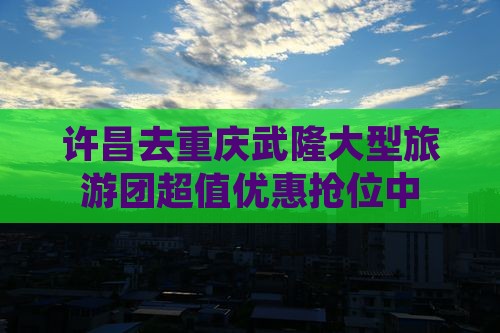 许昌去重庆武隆大型旅游团