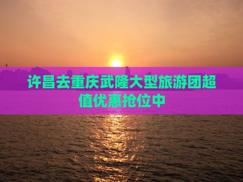 许昌去重庆武隆大型旅游团