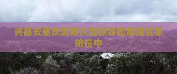许昌去重庆武隆大型旅游团