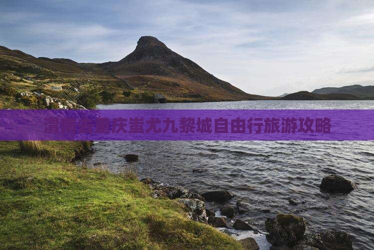 渭南去重庆蚩尤九黎城自由行