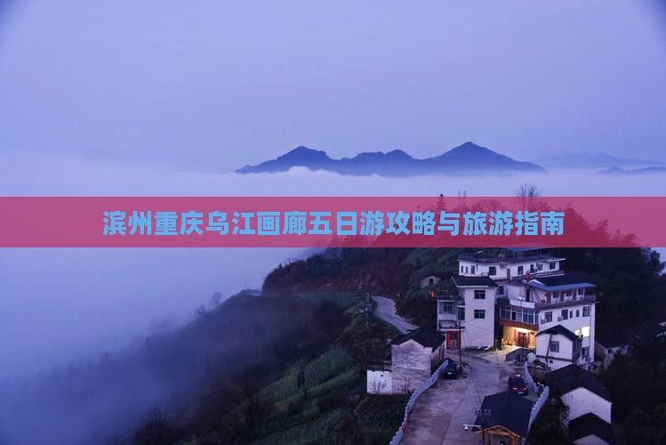 滨州去重庆乌江画廊五日游