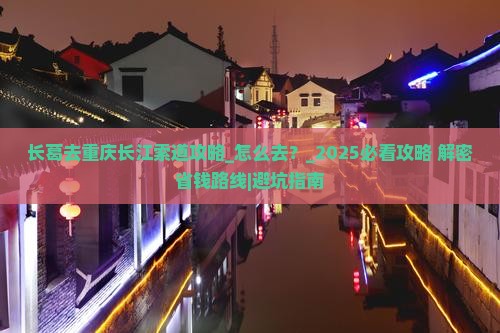 长葛去重庆长江索道攻略