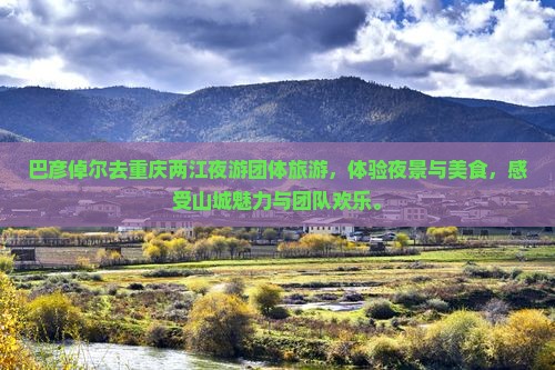巴彦倬尔去重庆两江夜游团体旅游