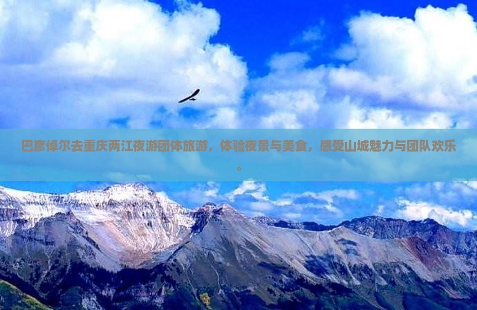 巴彦倬尔去重庆两江夜游团体旅游