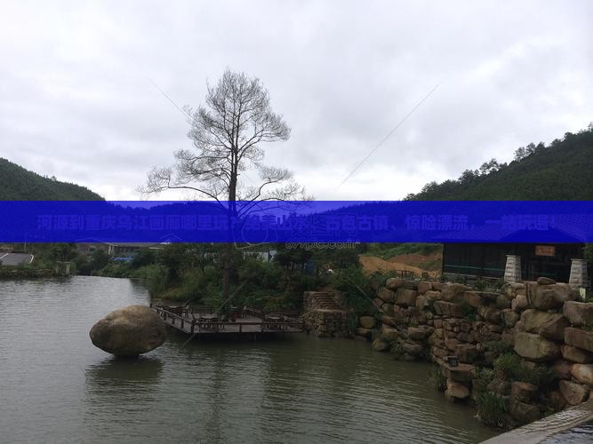 河源到重庆乌江画廊哪里玩