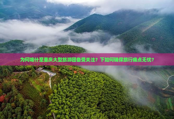 为何喀什至重庆大型旅游团备受关注？下如何确保旅行痛点无忧？