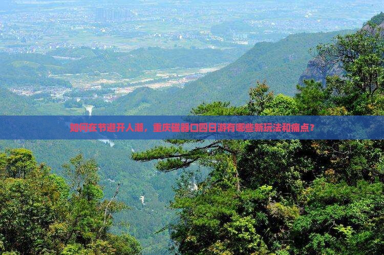 如何在节避开人潮，重庆磁器口四日游有哪些新玩法和痛点？