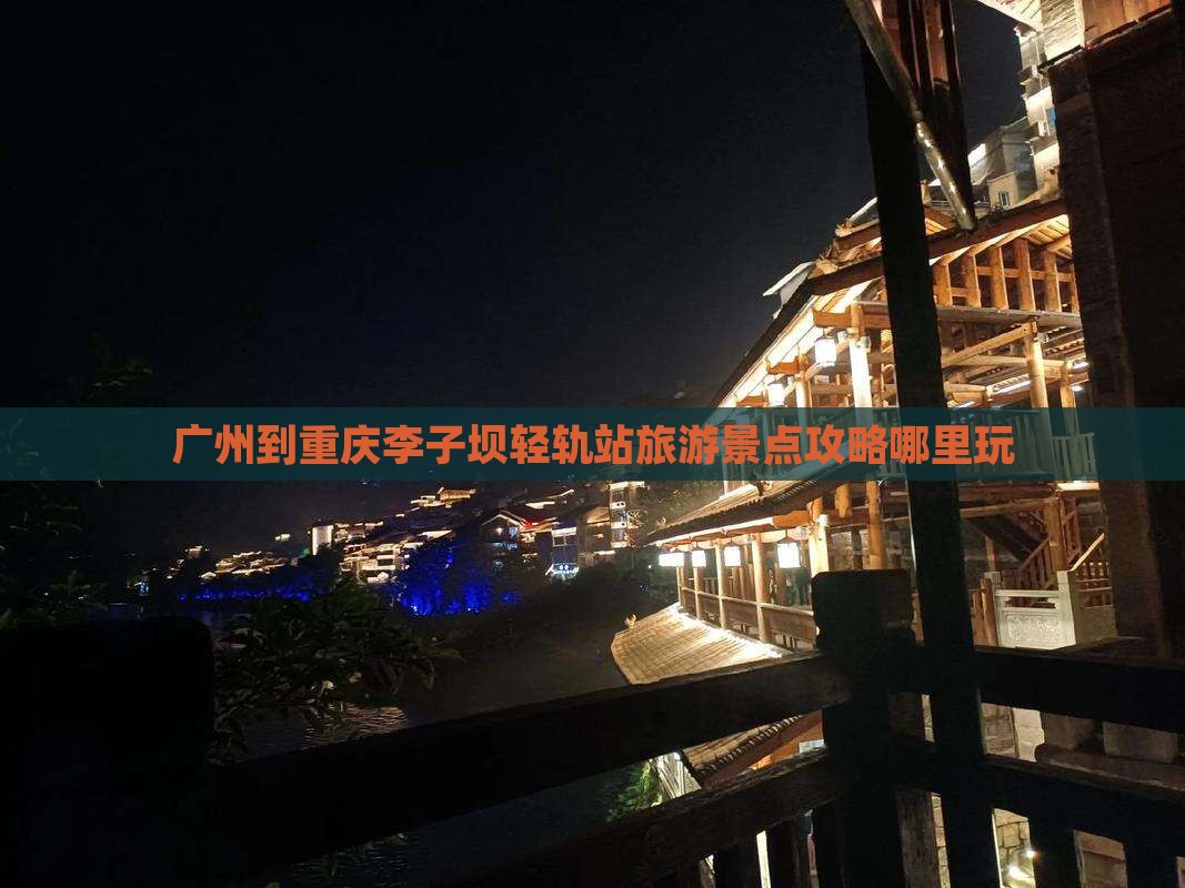 广州到重庆李子坝轻轨站旅游景点攻略哪里玩