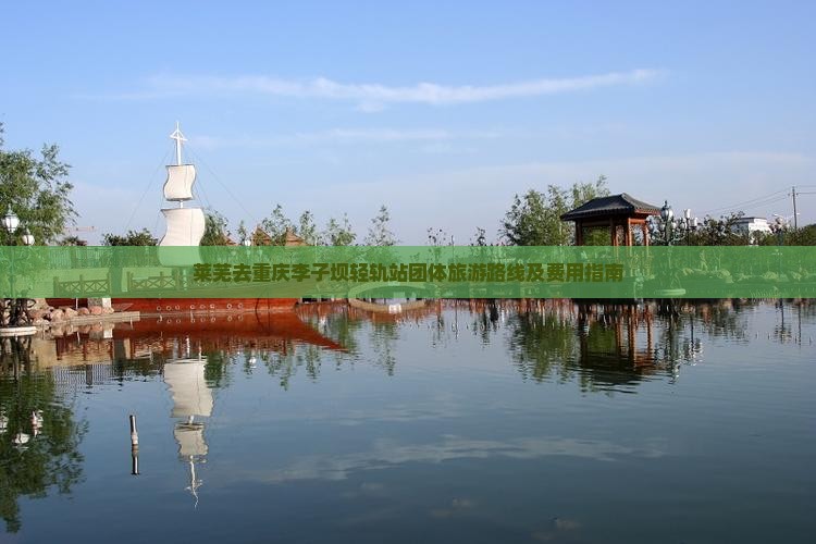 莱芜去重庆李子坝轻轨站团体旅游路线及费用指南
