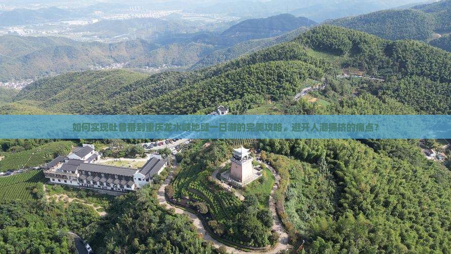 如何实现吐鲁番到重庆龙水峡地缝一日游的完美攻略，避开人潮拥挤的痛点？