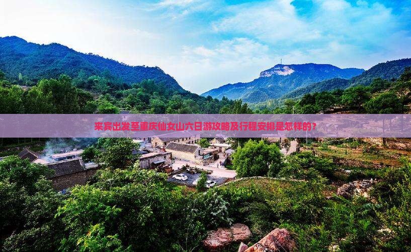 来宾出发至重庆仙女山六日游攻略及行程安排是怎样的？