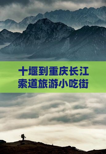 十堰到重庆长江索道旅游小吃街路线指南