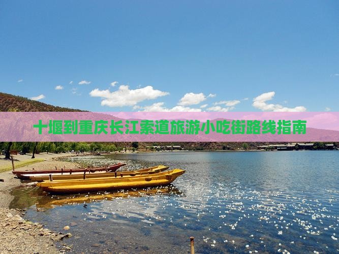 十堰到重庆长江索道旅游小吃街路线指南