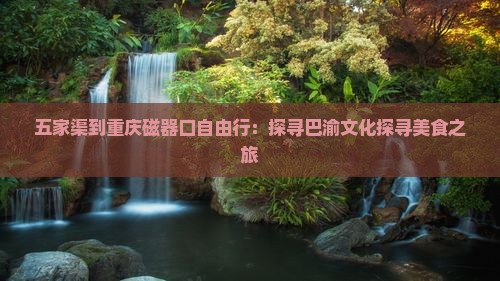 五家渠到重庆磁器口自由行：探寻巴渝文化探寻美食之旅