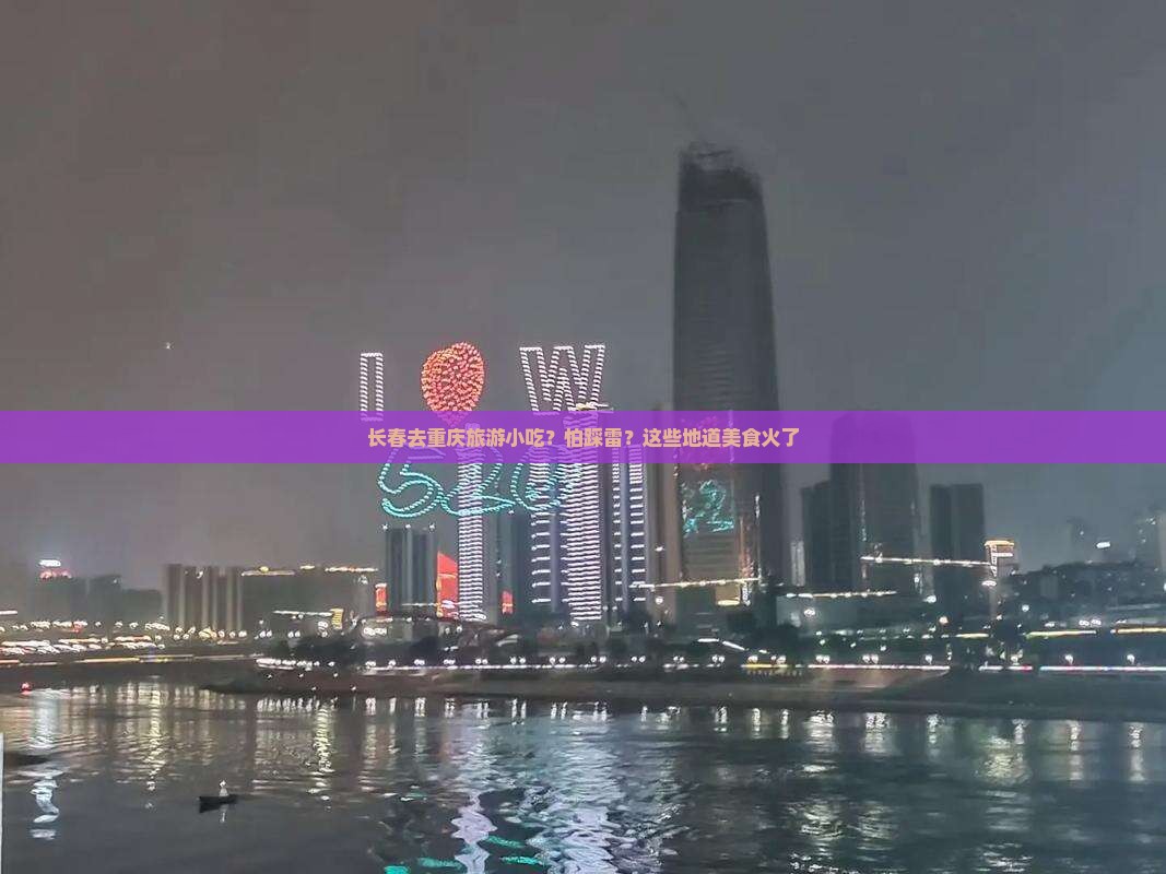 长春去重庆旅游小吃？怕踩雷？这些地道美食火了