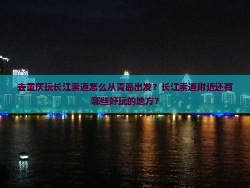 去重庆玩长江索道怎么从青岛出发？长江索道附近还有哪些好玩的地方？