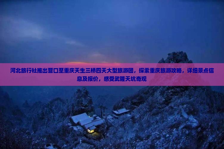 河北旅行社推出营口至重庆天生三桥四天大型旅游团，探索重庆旅游攻略，详细景点信息及报价，感受武隆天坑奇观