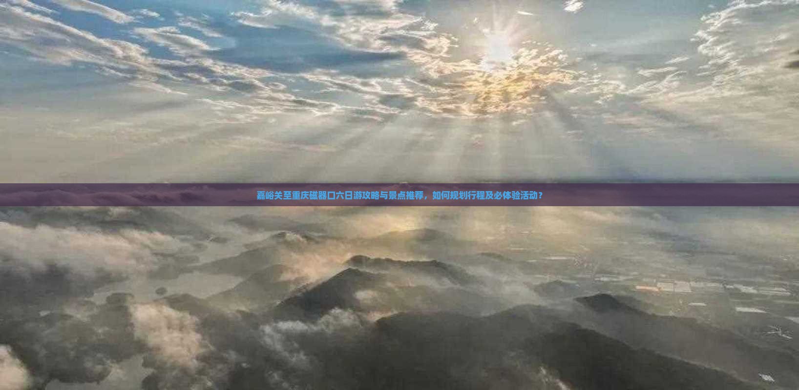嘉峪关至重庆磁器口六日游攻略与景点推荐，如何规划行程及必体验活动？