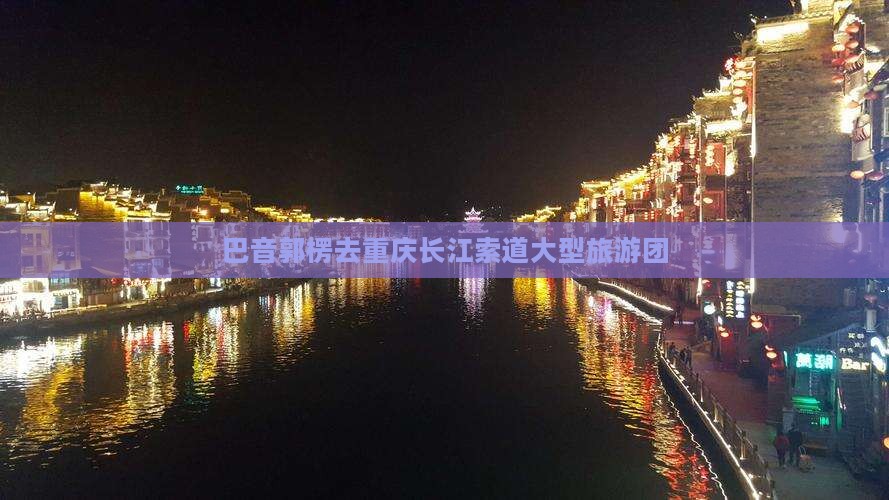 巴音郭楞去重庆长江索道大型旅游团