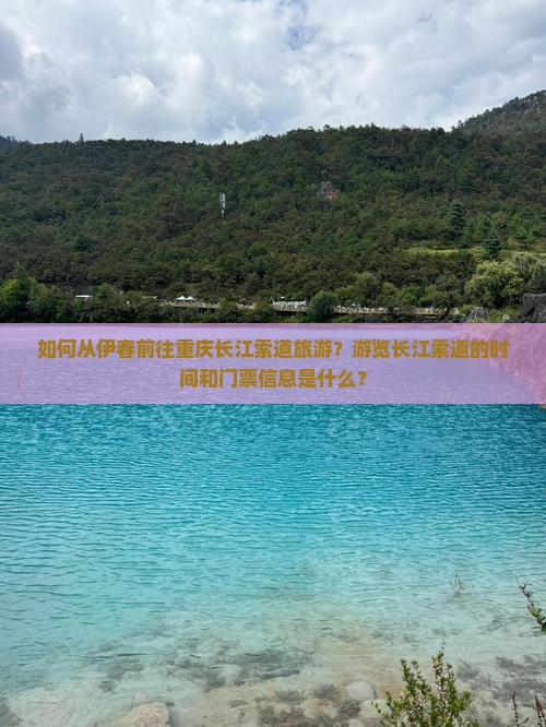 如何从伊春前往重庆长江索道旅游？游览长江索道的时间和门票信息是什么？
