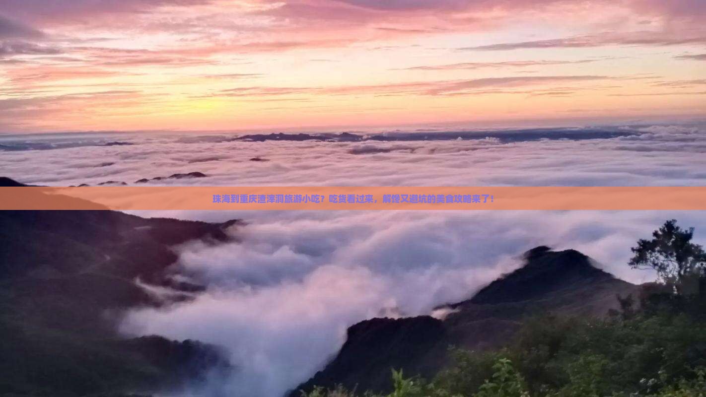 珠海到重庆渣滓洞旅游小吃？吃货看过来，解馋又避坑的美食攻略来了！
