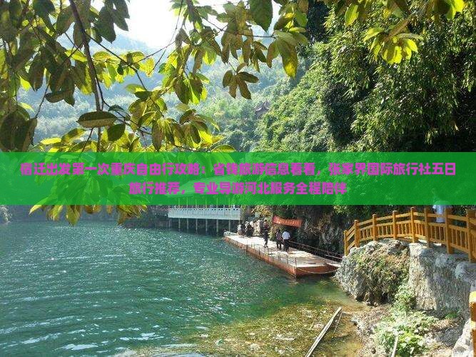 宿迁出发第一次重庆自由行攻略：省钱旅游信息看看，张家界国际旅行社五日旅行推荐，专业导游河北服务全程陪伴
