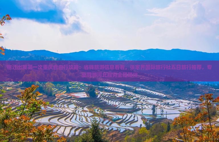 宿迁出发第一次重庆自由行攻略：省钱旅游信息看看，张家界国际旅行社五日旅行推荐，专业导游河北服务全程陪伴