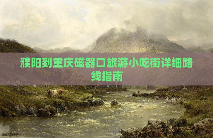 濮阳到重庆磁器口旅游小吃街详细路线指南