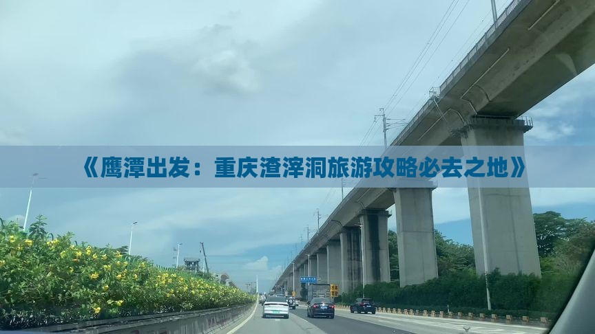 《鹰潭出发：重庆渣滓洞旅游攻略必去之地》