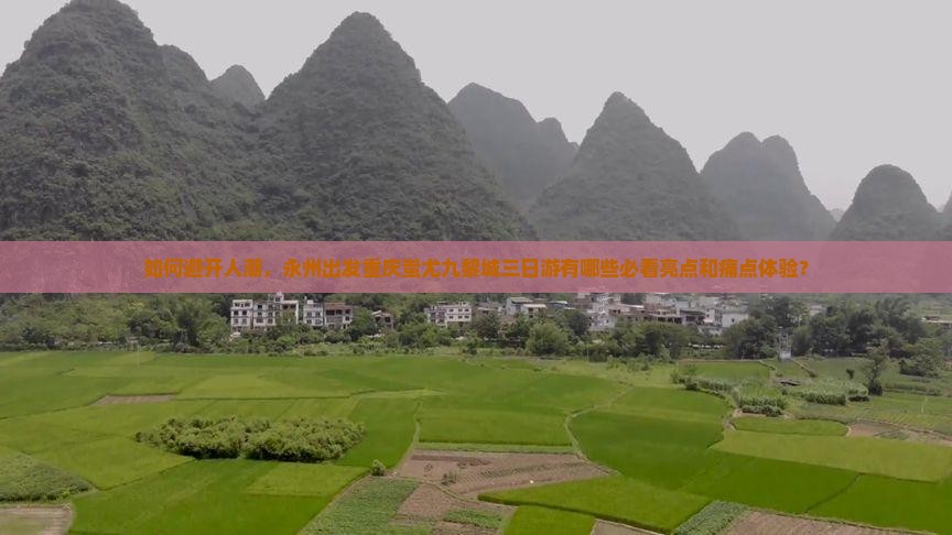 如何避开人潮，永州出发重庆蚩尤九黎城三日游有哪些必看亮点和痛点体验？