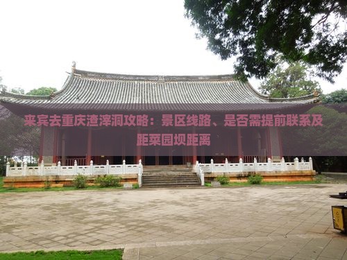 来宾去重庆渣滓洞攻略：景区线路、是否需提前联系及距菜园坝距离