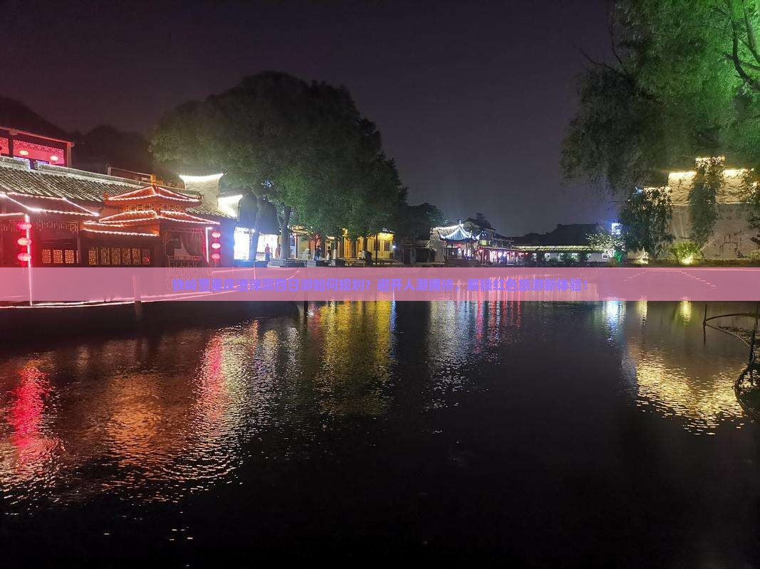 铁岭至重庆渣滓洞四日游如何规划？避开人潮拥挤，解锁红色旅游新体验！